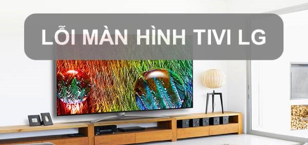 Tivi LG bị lỗi màn hình & cách khắc phục